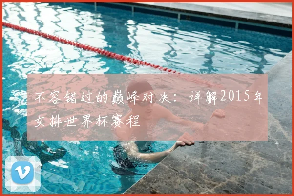 不容错过的巅峰对决：详解2015年女排世界杯赛程