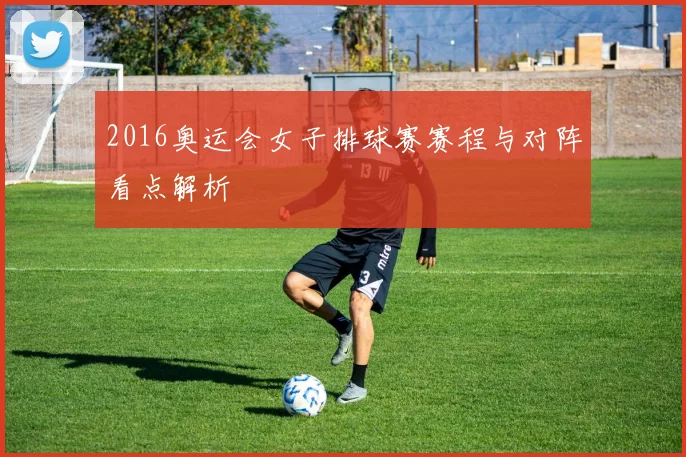 2016奥运会女子排球赛赛程与对阵看点解析