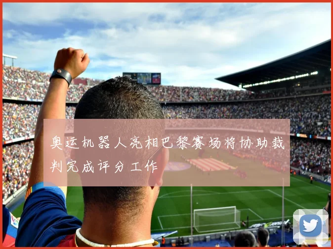奥运机器人亮相巴黎赛场将协助裁判完成评分工作