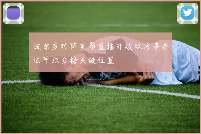 波尔多对阵里昂直播开战双方争夺法甲积分榜关键位置