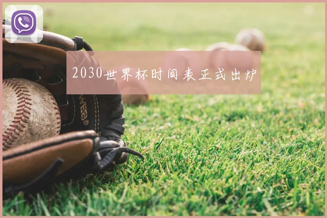 2030世界杯时间表正式出炉