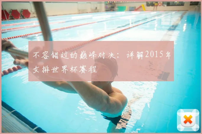不容错过的巅峰对决:详解2015年女排世界杯赛程