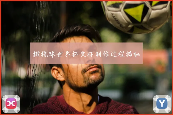 橄榄球世界杯奖杯制作过程揭秘