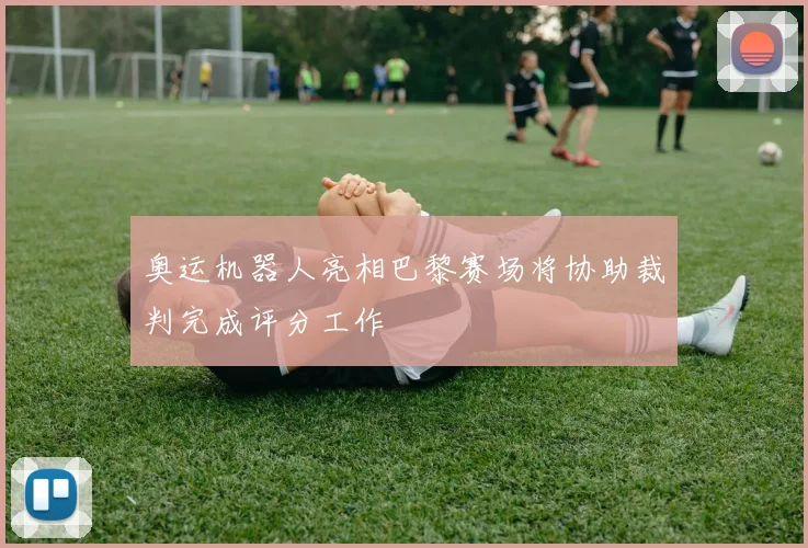 奥运机器人亮相巴黎赛场将协助裁判完成评分工作