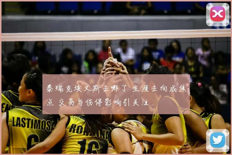 泰瑞克埃文斯去哪了 生涯去向成焦点 交易与伤停影响引关注