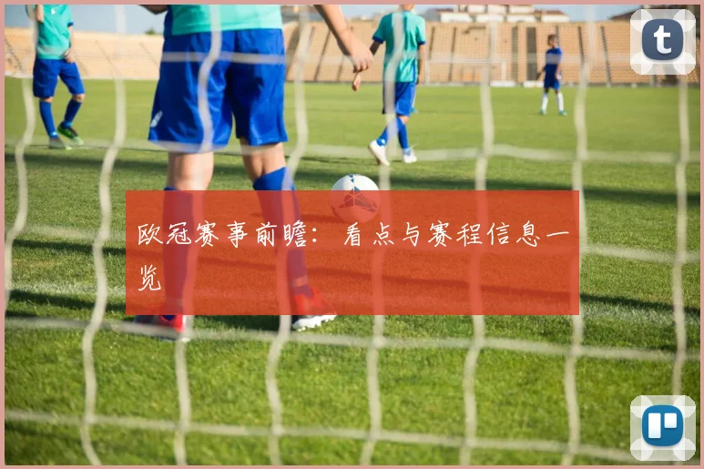 欧冠赛事前瞻：看点与赛程信息一览