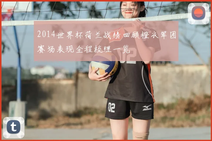 2014世界杯荷兰战绩回顾橙衣军团赛场表现全程梳理一览
