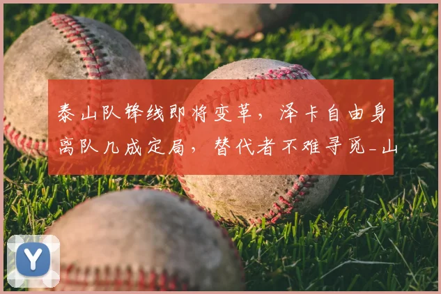 泰山队锋线即将变革，泽卡自由身离队几成定局，替代者不难寻觅_山东泰山_续约_外援