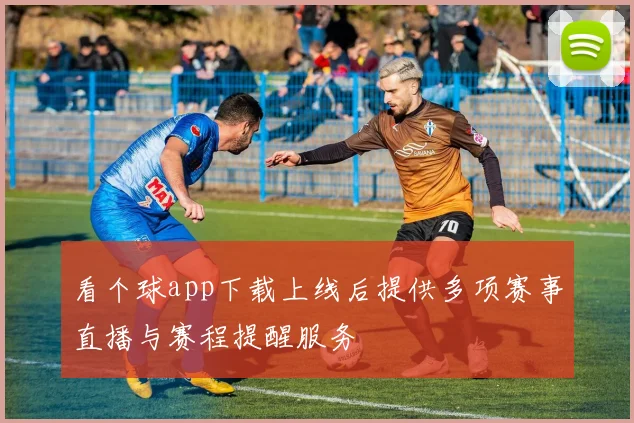看个球app下载上线后提供多项赛事直播与赛程提醒服务