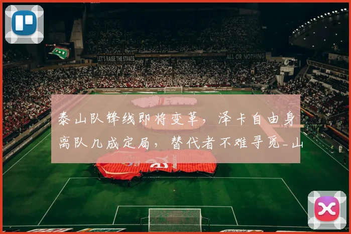 泰山队锋线即将变革，泽卡自由身离队几成定局，替代者不难寻觅_山东泰山_续约_外援