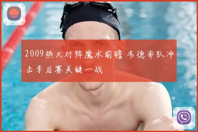 2009热火对阵魔术前瞻 韦德率队冲击季后赛关键一战