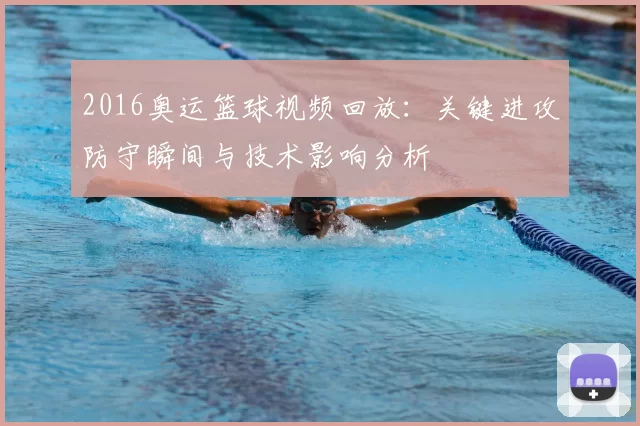 2016奥运篮球视频回放：关键进攻防守瞬间与技术影响分析