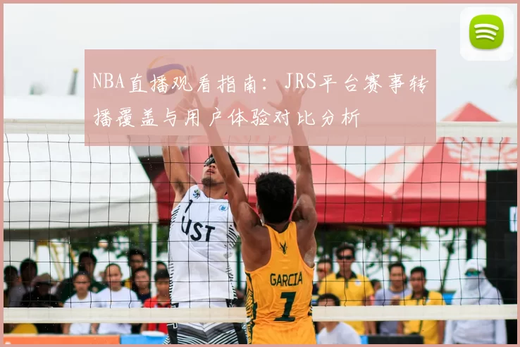 NBA直播观看指南：JRS平台赛事转播覆盖与用户体验对比分析