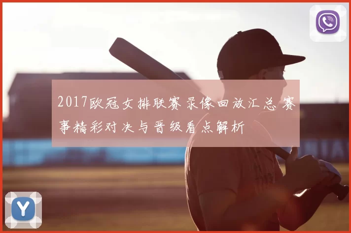 2017欧冠女排联赛录像回放汇总 赛事精彩对决与晋级看点解析