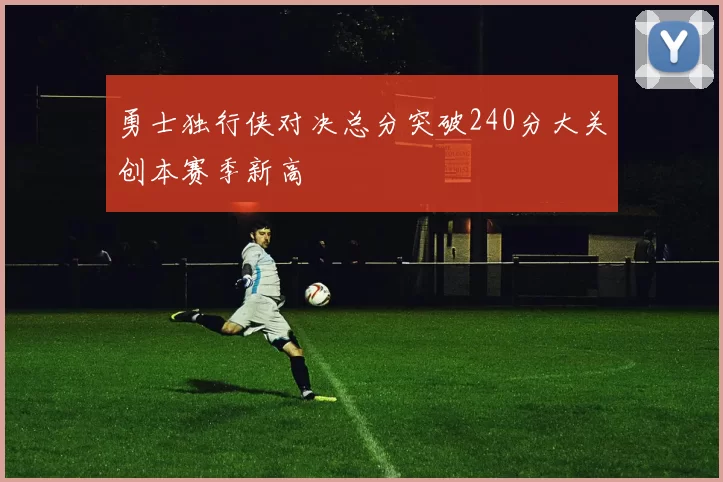 勇士独行侠对决总分突破240分大关创本赛季新高