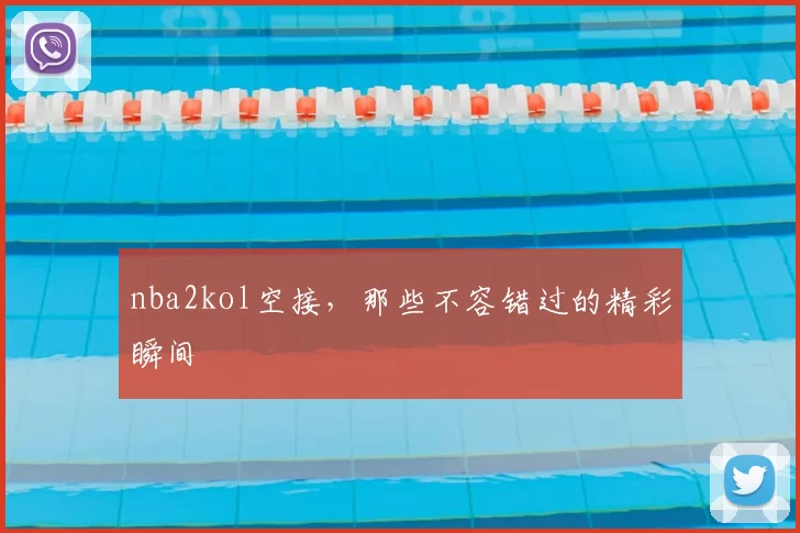 nba2kol空接，那些不容错过的精彩瞬间