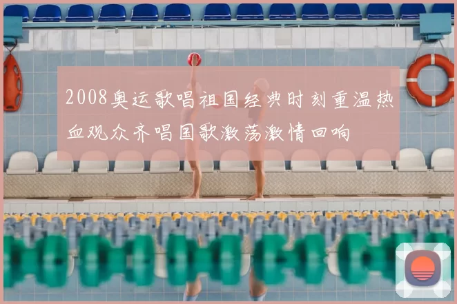 2008奥运歌唱祖国经典时刻重温热血观众齐唱国歌激荡激情回响