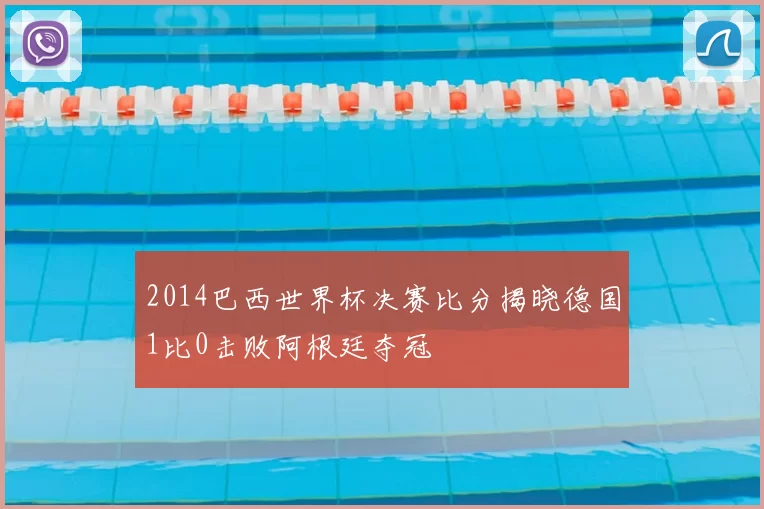 2014巴西世界杯决赛比分揭晓德国1比0击败阿根廷夺冠