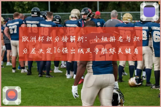 欧洲杯积分榜解析:小组排名与积分差决定16强出线及净胜球关键看点