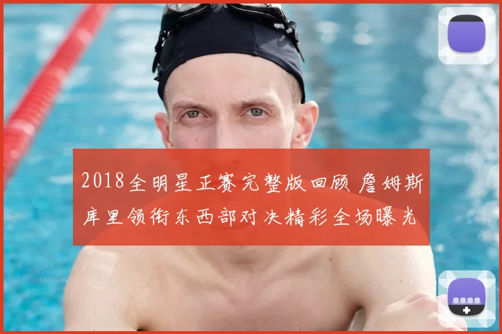 2018全明星正赛完整版回顾 詹姆斯库里领衔东西部对决精彩全场曝光