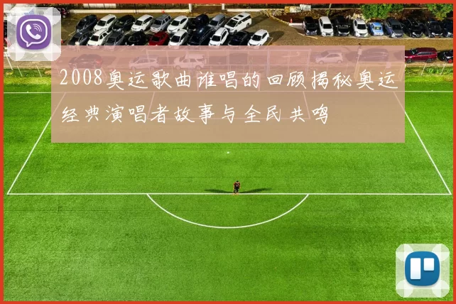 2008奥运歌曲谁唱的回顾揭秘奥运经典演唱者故事与全民共鸣
