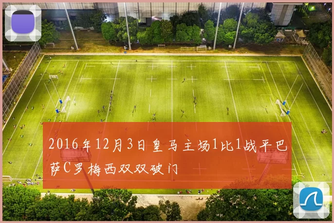 2016年12月3日皇马主场1比1战平巴萨C罗梅西双双破门