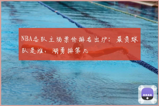 NBA各队主场票价排名出炉:最贵球队是谁,湖勇排第几