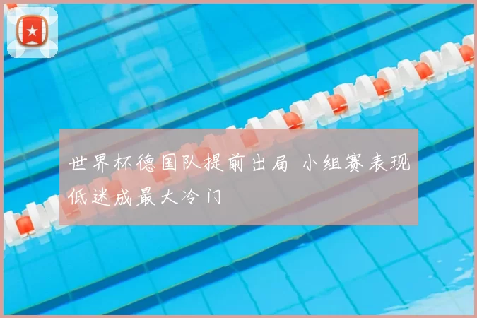 世界杯德国队提前出局 小组赛表现低迷成最大冷门