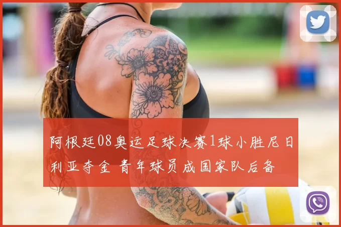 阿根廷08奥运足球决赛1球小胜尼日利亚夺金 青年球员成国家队后备