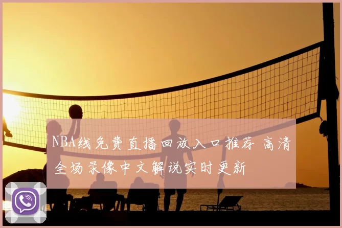 NBA线免费直播回放入口推荐 高清全场录像中文解说实时更新