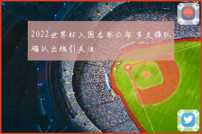 2022世界杯入围名单公布 多支强队确认出线引关注
