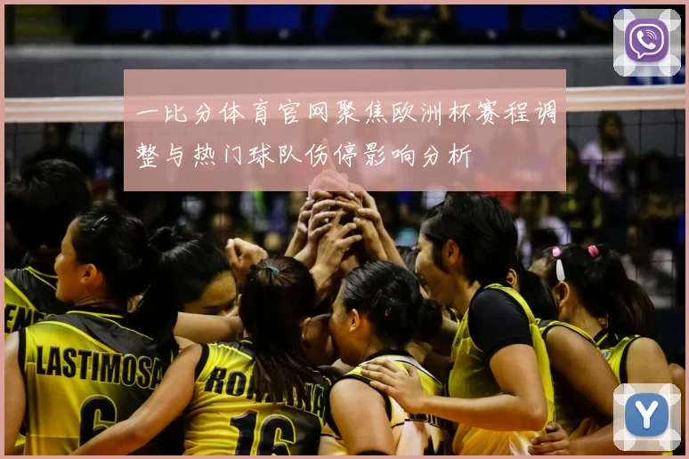 一比分体育官网聚焦欧洲杯赛程调整与热门球队伤停影响分析