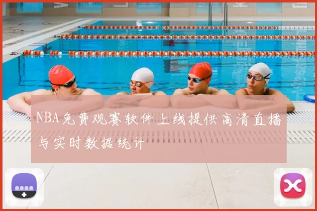 NBA免费观赛软件上线提供高清直播与实时数据统计
