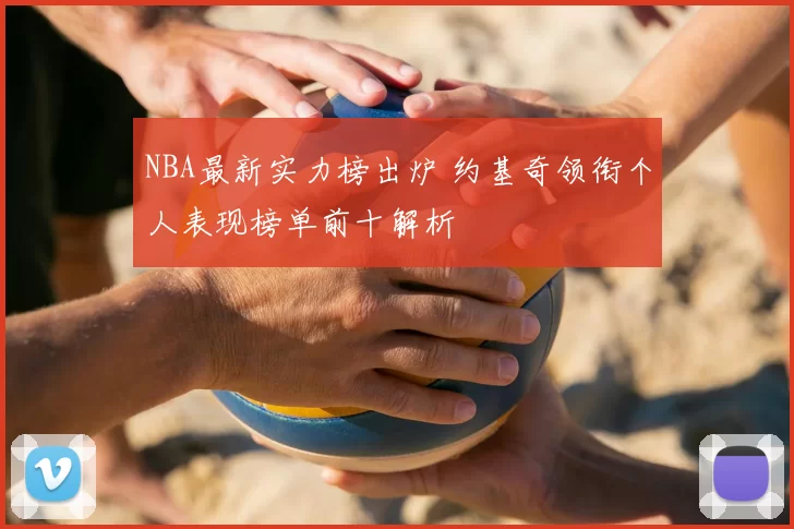 NBA最新实力榜出炉 约基奇领衔个人表现榜单前十解析