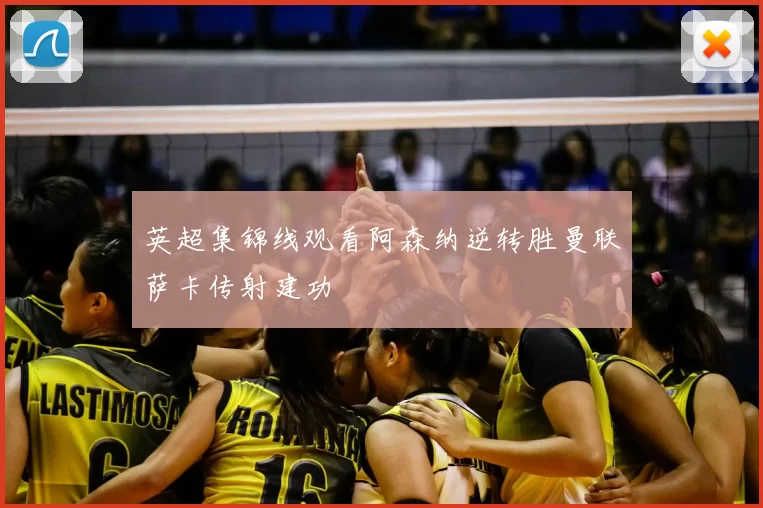 英超集锦线观看阿森纳逆转胜曼联萨卡传射建功
