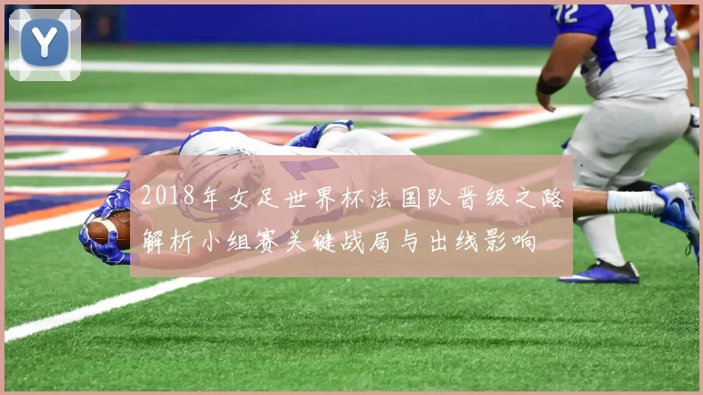2018年女足世界杯法国队晋级之路解析小组赛关键战局与出线影响