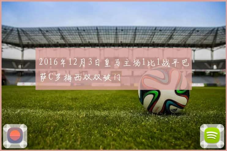 2016年12月3日皇马主场1比1战平巴萨C罗梅西双双破门