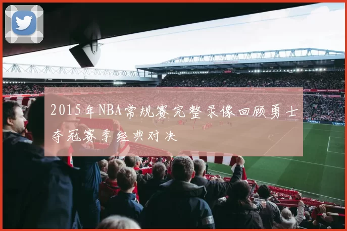 2015年NBA常规赛完整录像回顾勇士夺冠赛季经典对决
