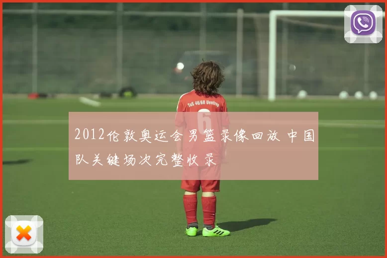 2012伦敦奥运会男篮录像回放 中国队关键场次完整收录