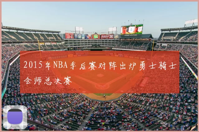 2015年NBA季后赛对阵出炉勇士骑士会师总决赛