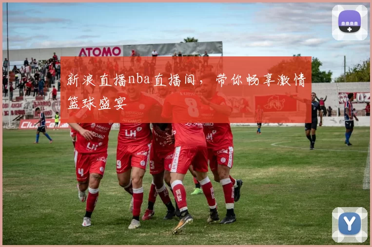新浪直播nba直播间,带你畅享激情篮球盛宴