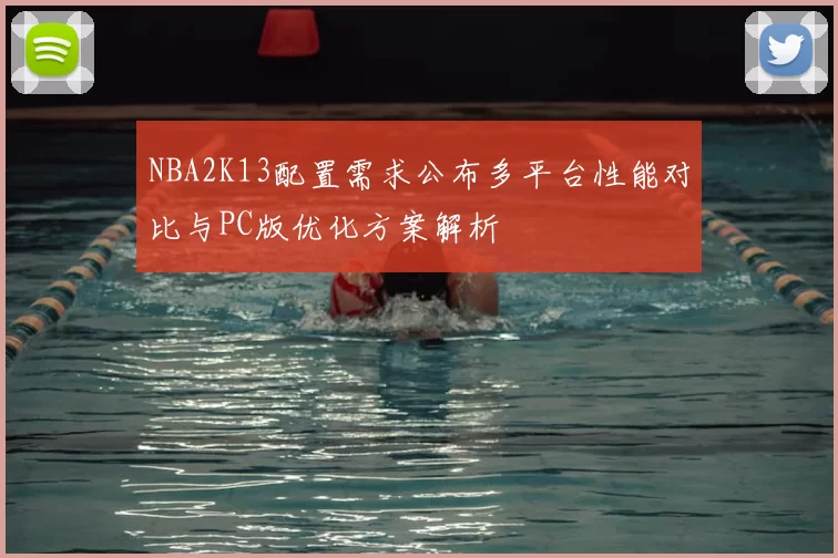 NBA2K13配置需求公布多平台性能对比与PC版优化方案解析