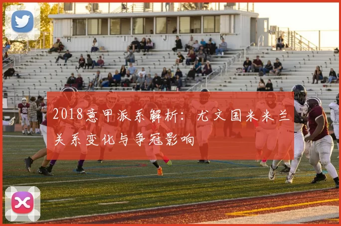 2018意甲派系解析：尤文国米米兰关系变化与争冠影响