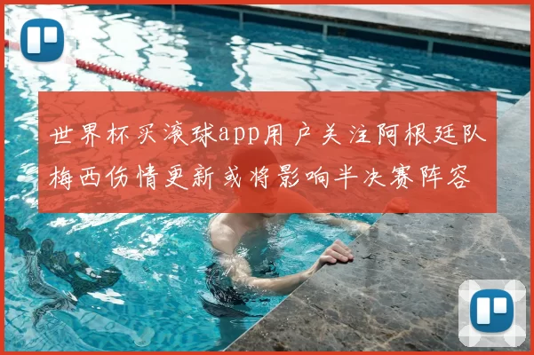 世界杯买滚球app用户关注阿根廷队梅西伤情更新或将影响半决赛阵容部署