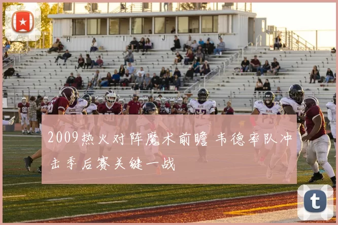 2009热火对阵魔术前瞻 韦德率队冲击季后赛关键一战