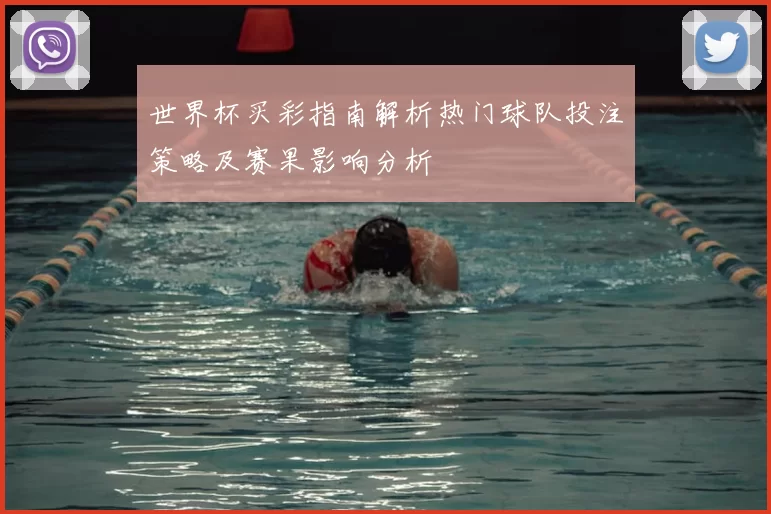 世界杯买彩指南解析热门球队投注策略及赛果影响分析
