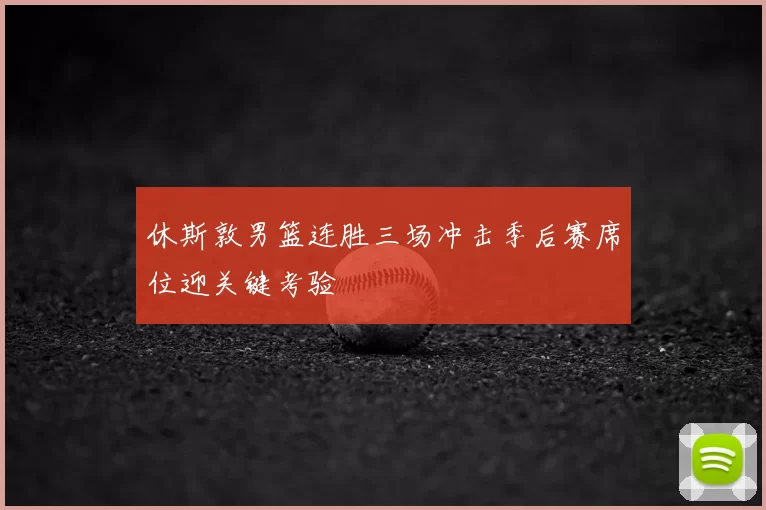 休斯敦男篮连胜三场冲击季后赛席位迎关键考验