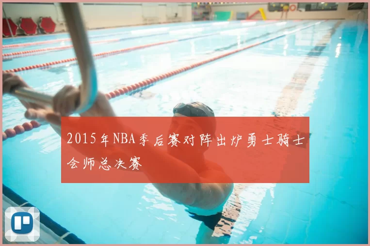 2015年NBA季后赛对阵出炉勇士骑士会师总决赛
