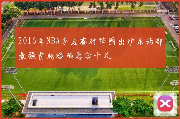 2016年NBA季后赛对阵图出炉东西部豪强首轮碰面悬念十足