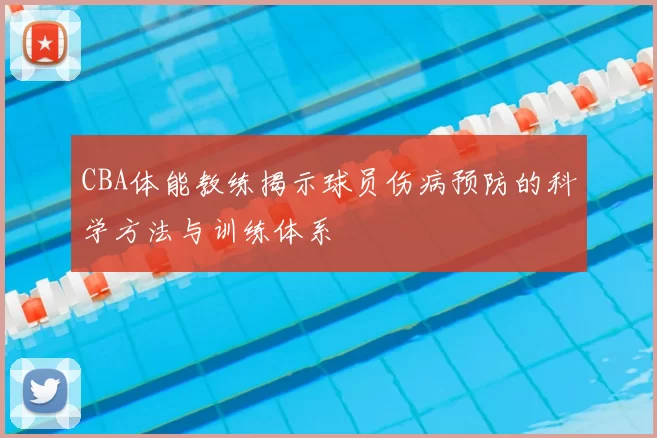 CBA体能教练揭示球员伤病预防的科学方法与训练体系